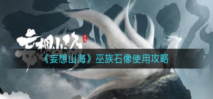妄想山海巫族石像怎么使用